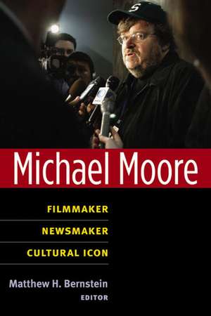 Michael Moore: Filmmaker, Newsmaker, Cultural Icon de Matthew Bernstein