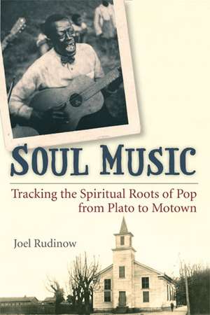 Soul Music: Tracking the Spiritual Roots of Pop from Plato to Motown de Joel Rudinow