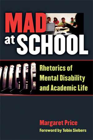 Mad at School: Rhetorics of Mental Disability and Academic Life de Margaret Price