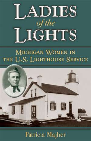 Ladies of the Lights: Michigan Women in the U.S. Lighthouse Service de Patricia Majher