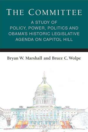 The Committee: A Study of Policy, Power, Politics and Obama's Historic Legislative Agenda on Capitol Hill de Bryan William Marshall