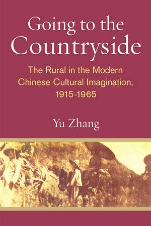 Going to the Countryside: The Rural in the Modern Chinese Cultural Imagination, 1915-1965 de Yu Zhang