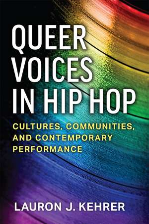 Queer Voices in Hip Hop: Cultures, Communities, and Contemporary Performance de Lauron J. Kehrer