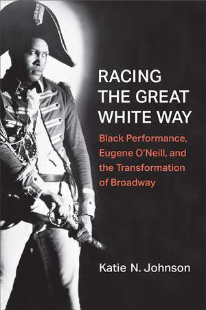 Racing the Great White Way: Black Performance, Eugene O’Neill, and the Transformation of Broadway de Katie N. Johnson