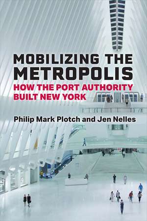 Mobilizing the Metropolis: How the Port Authority Built New York de Philip Mark Plotch