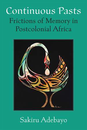 Continuous Pasts: Frictions of Memory in Postcolonial Africa de Sakiru Adebayo