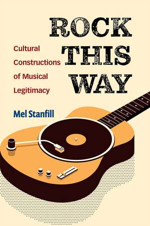 Rock This Way: Cultural Constructions of Musical Legitimacy de Mel Stanfill