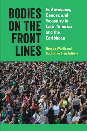 Bodies on the Front Lines: Performance, Gender, and Sexuality in Latin America and the Caribbean de Brenda Werth