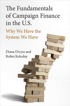 The Fundamentals of Campaign Finance in the U.S.: Why We Have the System We Have de Diana Dwyre