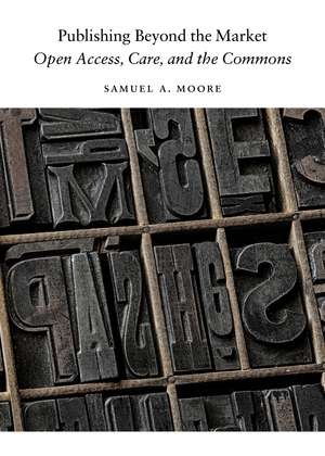 Publishing Beyond the Market: Open Access, Care, and the Commons de Samuel A. Moore