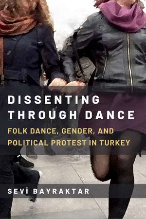 Dissenting Through Dance: Folk Dance, Gender, and Political Protest in Turkey de Sevi Bayraktar
