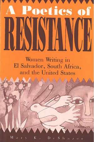 A Poetics of Resistance: Women Writing in El Salvador, South Africa, and the United States de Mary K. DeShazer