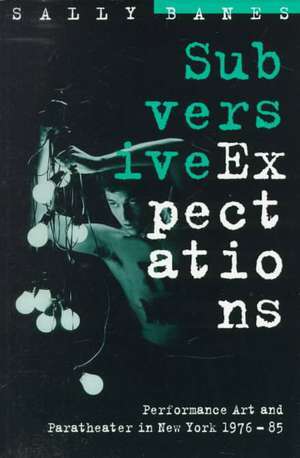 Subversive Expectations: Performance Art and Paratheater in New York, 1976-85 de Sally Banes