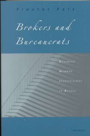 Brokers and Bureaucrats: Building Market Institutions in Russia de Timothy M. Frye