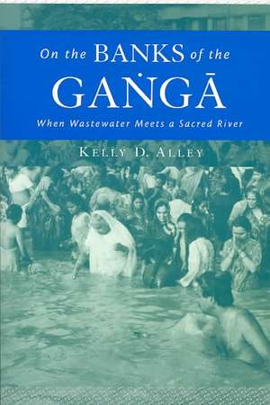 On the Banks of the Ganga: When Wastewater Meets a Sacred River de Kelly D. Alley