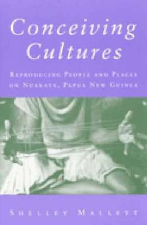 Conceiving Cultures: Reproducing People and Places on Nuakata, Papua New Guinea de Shelley Mallett