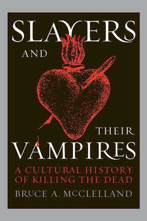 Slayers and Their Vampires: A Cultural History of Killing the Dead de Bruce McClelland