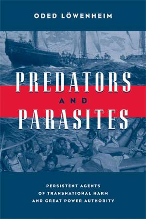 Predators and Parasites: Persistent Agents of Transnational Harm and Great Power Authority de Oded Löwenheim