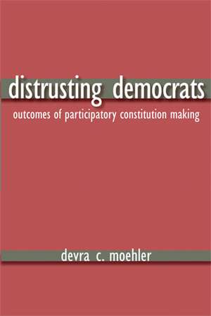 Distrusting Democrats: Outcomes of Participatory Constitution Making de Devra Coren Moehler