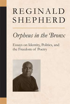 Orpheus in the Bronx: Essays on Identity, Politics, and the Freedom of Poetry de Reginald Shepherd