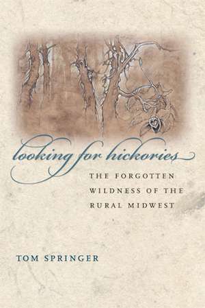 Looking for Hickories: The Forgotten Wildness of the Rural Midwest de Thomas Springer