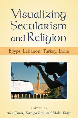 Visualizing Secularism and Religion: Egypt, Lebanon, Turkey, India de Alev Cinar