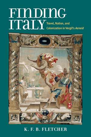 Finding Italy: Travel, Nation, and Colonization in Vergil's Aeneid de Kristopher Fletcher