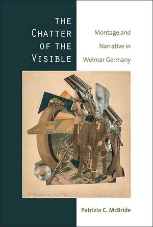 The Chatter of the Visible: Montage and Narrative in Weimar Germany de Patrizia C. McBride