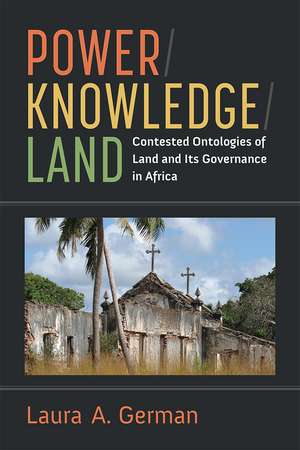 Power / Knowledge / Land: Contested Ontologies of Land and Its Governance in Africa de Laura German