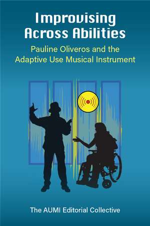 Improvising Across Abilities: Pauline Oliveros and the Adaptive Use Musical Instrument de Thomas Ciufo