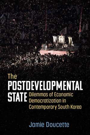 The Postdevelopmental State: Dilemmas of Economic Democratization in Contemporary South Korea de Dr. Jamie Doucette Ph.D