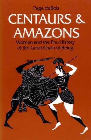 Centaurs and Amazons: Women and the Pre-History of the Great Chain of Being de Page DuBois