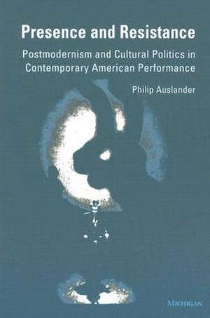 Presence and Resistance: Postmodernism and Cultural Politics in Contemporary American Performance de Philip Auslander