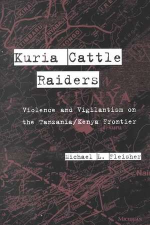 Kuria Cattle Raiders: Violence and Vigilantism on the Tanzania/Kenya Frontier de Michael L. Fleisher