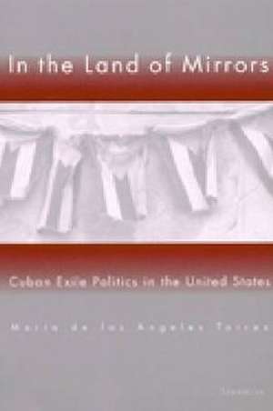 In the Land of Mirrors: Cuban Exile Politics in the United States de Maria de Los Angeles Torres