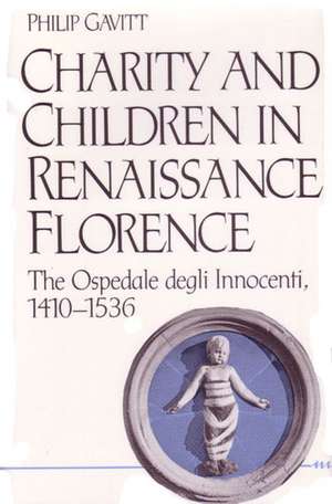 Charity and Children in Renaissance Florence: The Ospedale degli Innocenti, 1410-1536 de Philip Gavitt