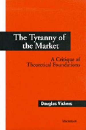 The Tyranny of the Market: A Critique of Theoretical Foundations de Douglas Vickers