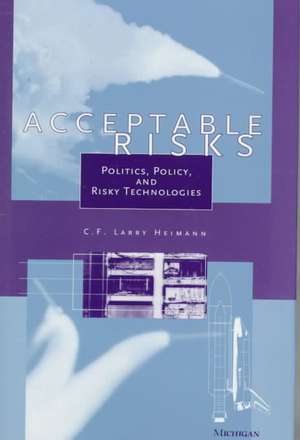 Acceptable Risks: Politics, Policy, and Risky Technologies de C. F. Larry Heimann