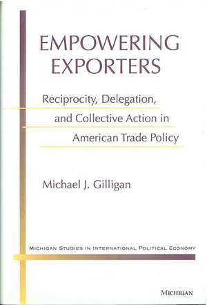 Empowering Exporters: Reciprocity, Delegation, and Collective Action in American Trade Policy de Michael J. Gilligan