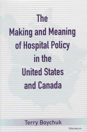 The Making and Meaning of Hospital Policy in the United States and Canada de Terry J. Boychuk