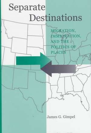 Separate Destinations: Migration, Immigration, and the Politics of Places de James G. Gimpel