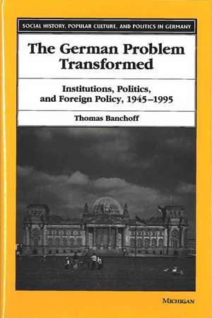 The German Problem Transformed: Institutions, Politics, and Foreign Policy, 1945-1995 de Thomas Banchoff