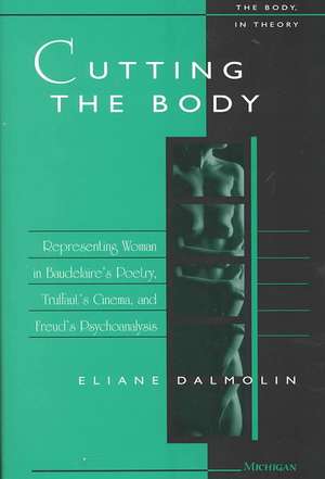 Cutting the Body: Representing Woman in Baudelaire's Poetry, Truffaut's Cinema, and Freud's Psychoanalysis de Eliane DalMolin