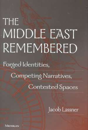 The Middle East Remembered: Forged Identities, Competing Narratives, Contested Spaces de Jacob Lassner