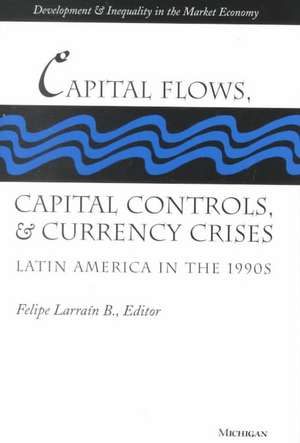 Capital Flows, Capital Controls, and Currency Crises: Latin America in the 1990s de Felipe Larrain B.