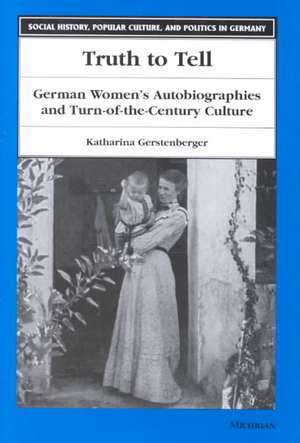 Truth to Tell: German Women's Autobiographies and Turn-of-the-Century Culture de Katharina Gerstenberger