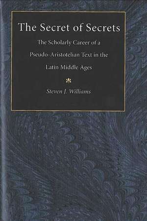 The Secret of Secrets: The Scholarly Career of a Pseudo-Aristotelian Text in the Latin Middle Ages de Steven James Williams