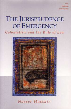 The Jurisprudence of Emergency: Colonialism and the Rule of Law de Nasser Hussain