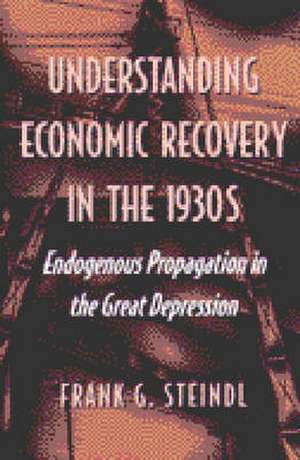 Understanding Economic Recovery in the 1930s: Endogenous Propagation in the Great Depression de Frank G. Steindl