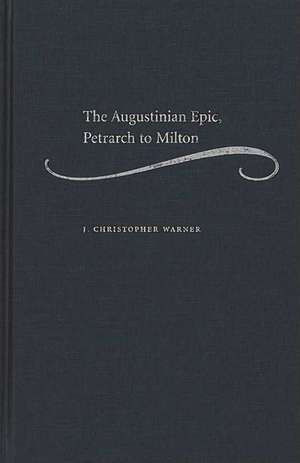 The Augustinian Epic, Petrarch to Milton de J. Christopher Warner